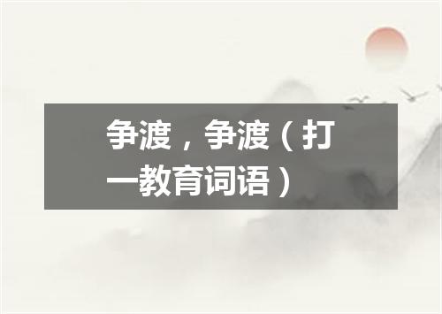 争渡，争渡（打一教育词语）