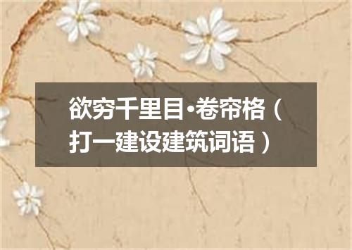 欲穷千里目·卷帘格（打一建设建筑词语）