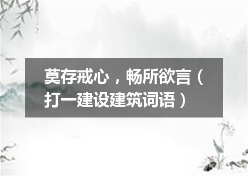 莫存戒心，畅所欲言（打一建设建筑词语）