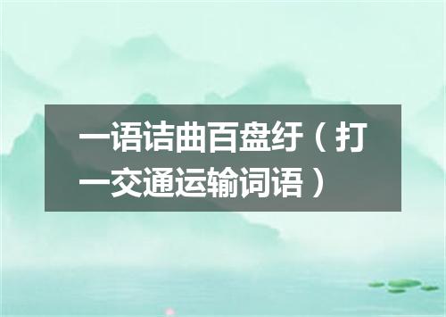 一语诘曲百盘纡（打一交通运输词语）