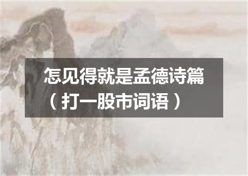 怎见得就是孟德诗篇（打一股市词语）
