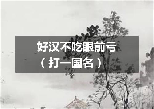 好汉不吃眼前亏（打一国名）