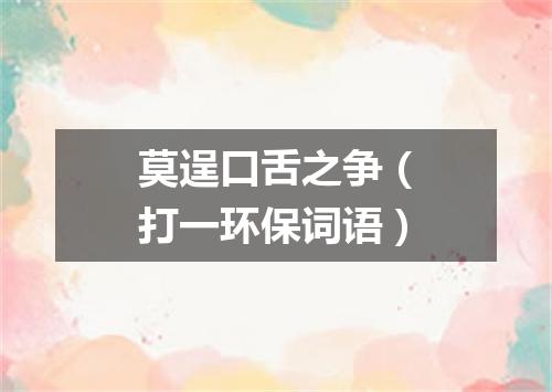 莫逞口舌之争（打一环保词语）