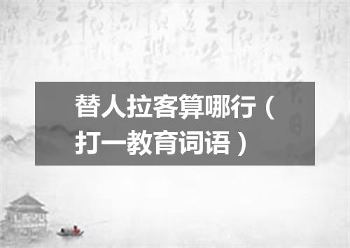 替人拉客算哪行（打一教育词语）