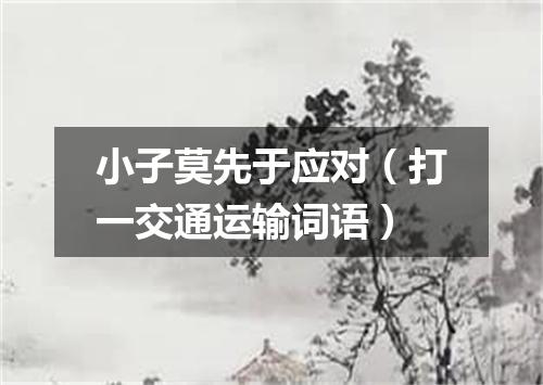 小子莫先于应对（打一交通运输词语）