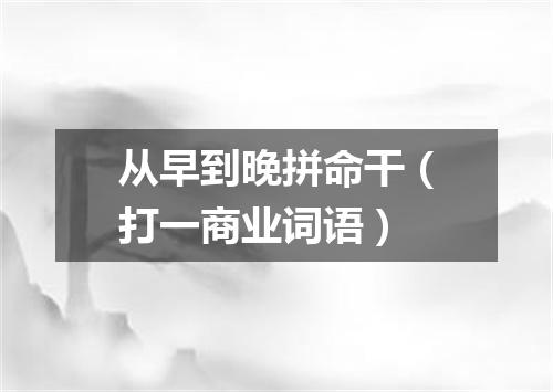 从早到晚拼命干（打一商业词语）