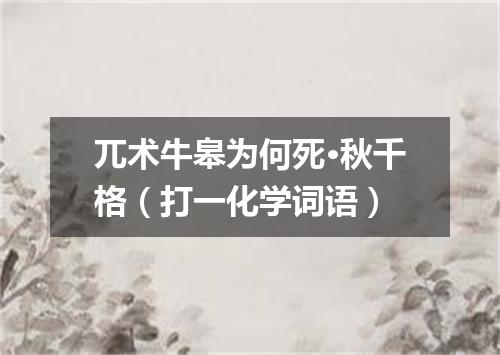 兀术牛皋为何死·秋千格（打一化学词语）