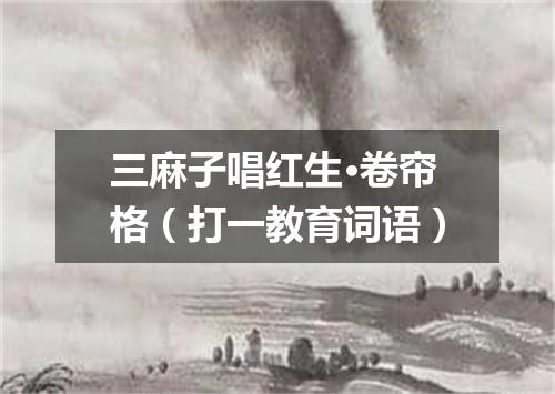三麻子唱红生·卷帘格（打一教育词语）