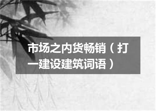 市场之内货畅销（打一建设建筑词语）
