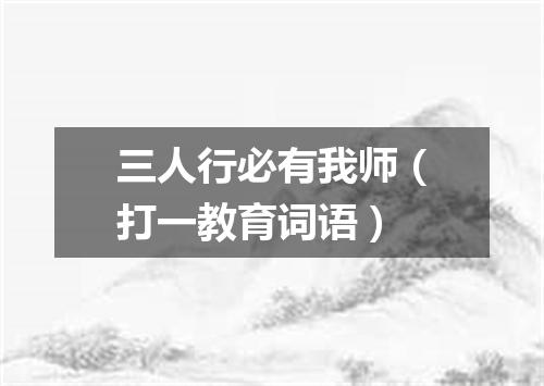 三人行必有我师（打一教育词语）