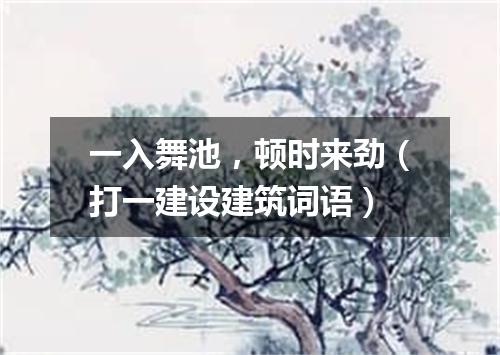 一入舞池，顿时来劲（打一建设建筑词语）