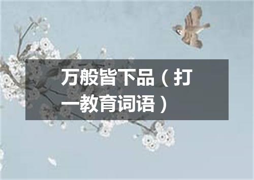万般皆下品（打一教育词语）