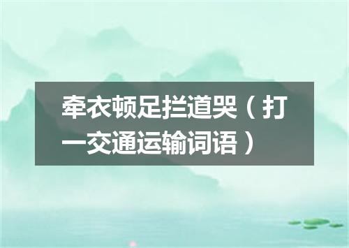 牵衣顿足拦道哭（打一交通运输词语）