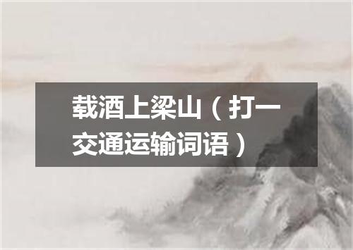 载酒上梁山（打一交通运输词语）