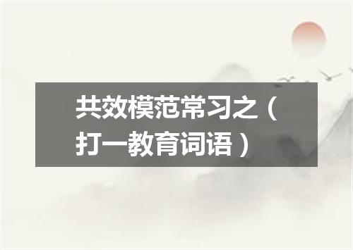 共效模范常习之（打一教育词语）