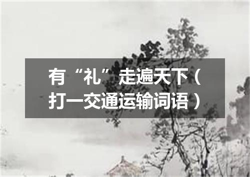 有“礼”走遍天下（打一交通运输词语）