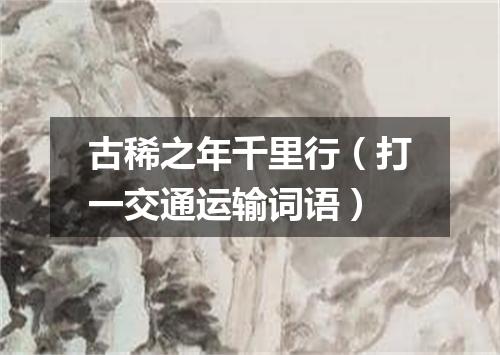 古稀之年千里行（打一交通运输词语）