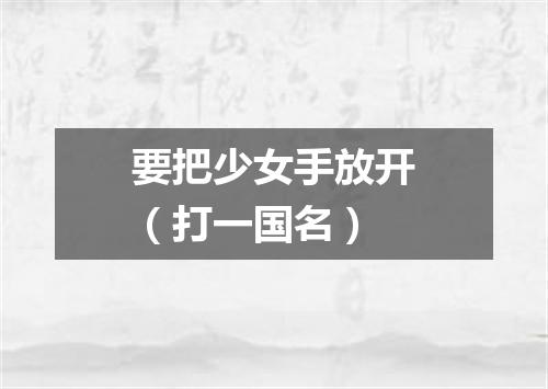 要把少女手放开（打一国名）