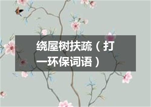 绕屋树扶疏（打一环保词语）