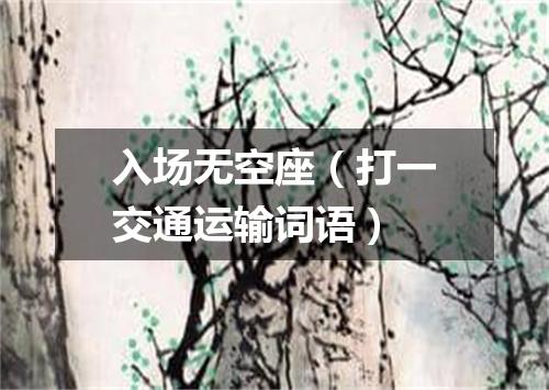 入场无空座（打一交通运输词语）
