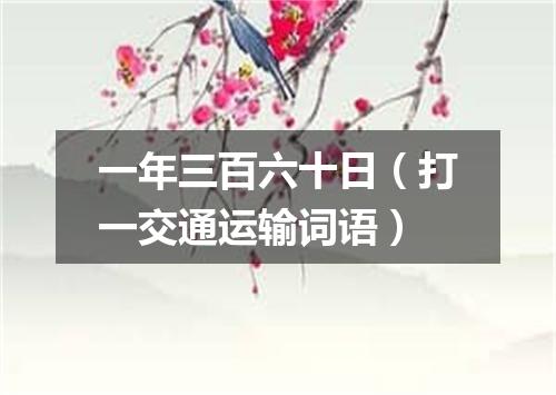 一年三百六十日（打一交通运输词语）