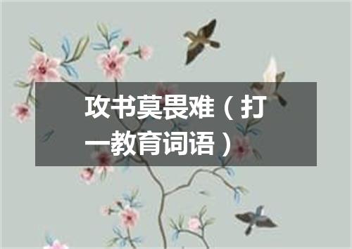 攻书莫畏难（打一教育词语）