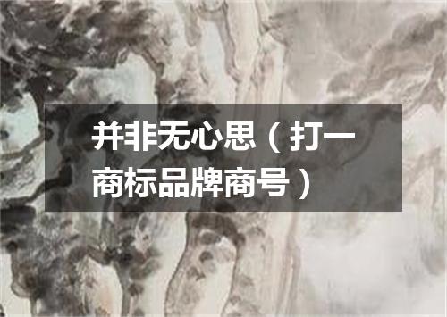并非无心思（打一商标品牌商号）