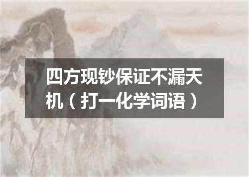 四方现钞保证不漏天机（打一化学词语）