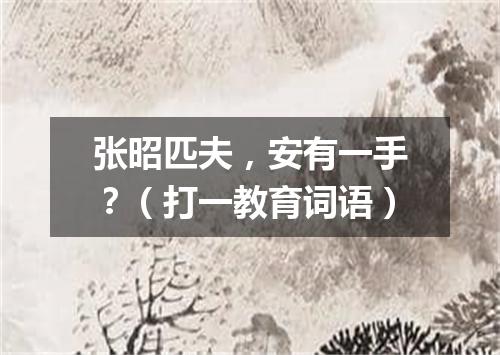 张昭匹夫，安有一手？（打一教育词语）