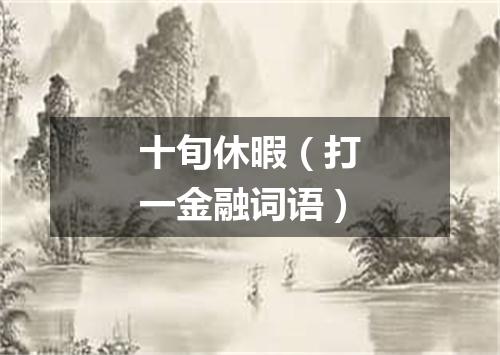 十旬休暇（打一金融词语）