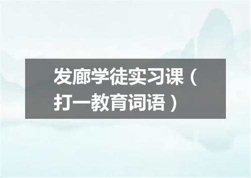 发廊学徒实习课（打一教育词语）