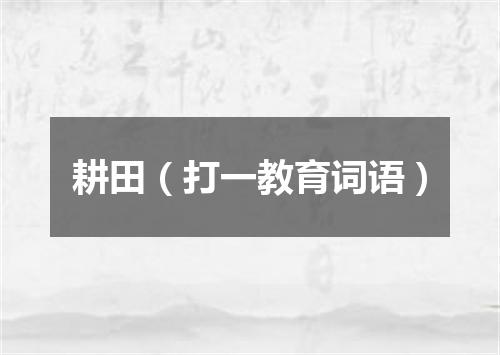 耕田（打一教育词语）