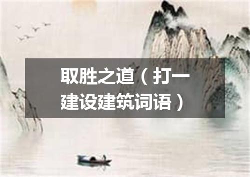取胜之道（打一建设建筑词语）