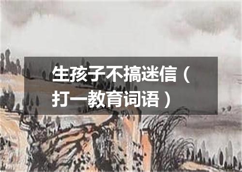 生孩子不搞迷信（打一教育词语）