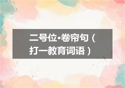 二号位·卷帘句（打一教育词语）