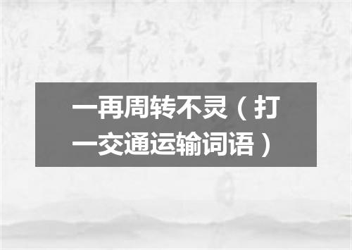 一再周转不灵（打一交通运输词语）