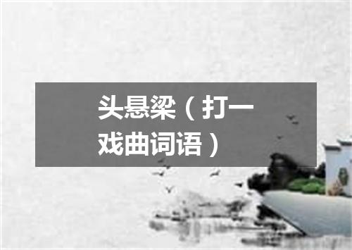 头悬梁（打一戏曲词语）