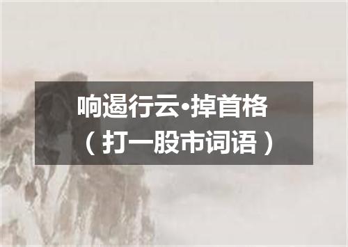 响遏行云·掉首格（打一股市词语）