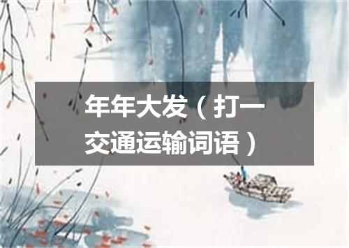 年年大发（打一交通运输词语）