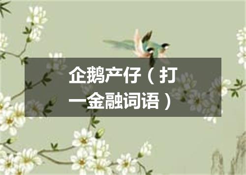 企鹅产仔（打一金融词语）