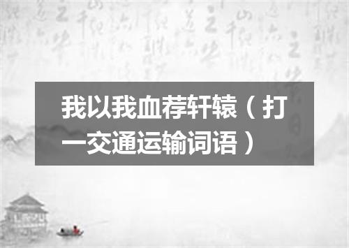 我以我血荐轩辕（打一交通运输词语）