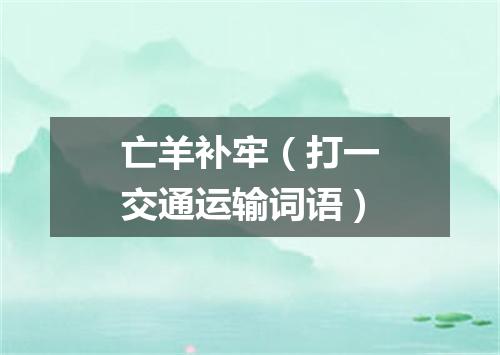 亡羊补牢（打一交通运输词语）