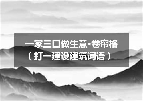 一家三口做生意·卷帘格（打一建设建筑词语）