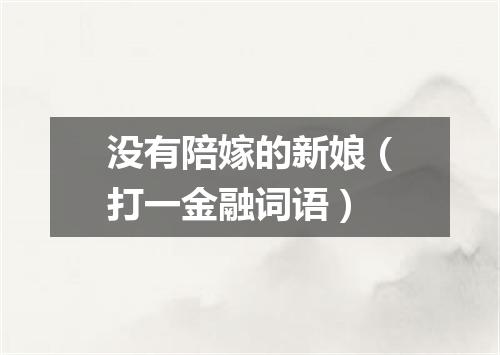 没有陪嫁的新娘（打一金融词语）