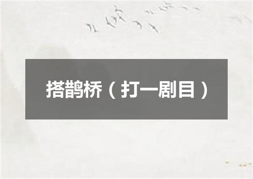 搭鹊桥（打一剧目）