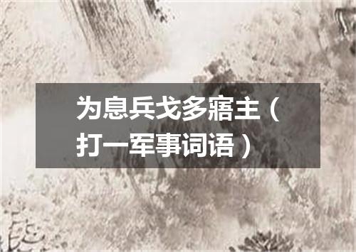 为息兵戈多寤主（打一军事词语）