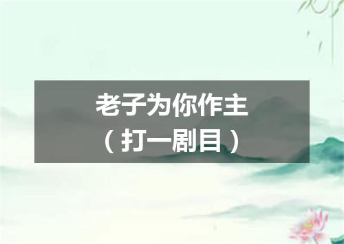 老子为你作主（打一剧目）