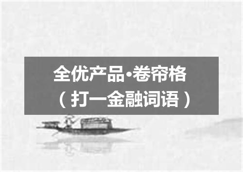 全优产品·卷帘格（打一金融词语）