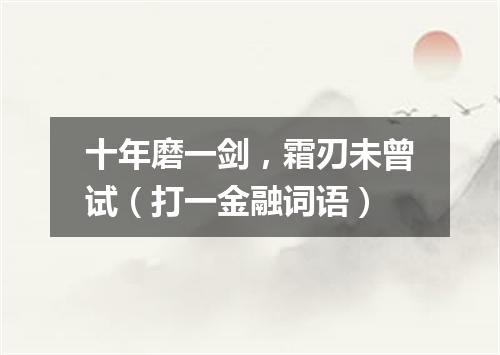 十年磨一剑，霜刃未曾试（打一金融词语）