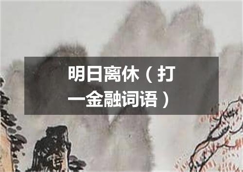明日离休（打一金融词语）